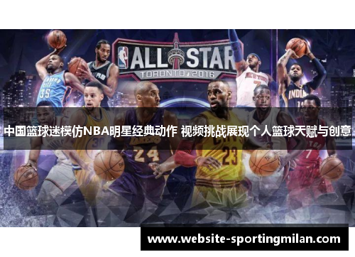 中国篮球迷模仿NBA明星经典动作 视频挑战展现个人篮球天赋与创意