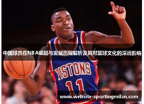 中国球员在NBA崛起与发展历程解析及其对篮球文化的深远影响